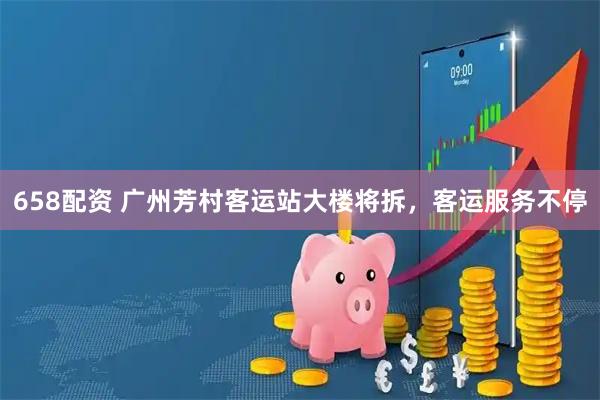 658配资 广州芳村客运站大楼将拆，客运服务不停