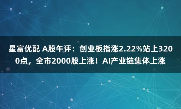 星富优配 A股午评：创业板指涨2.22%站上3200点，全市2000股上涨！AI产业链集体上涨