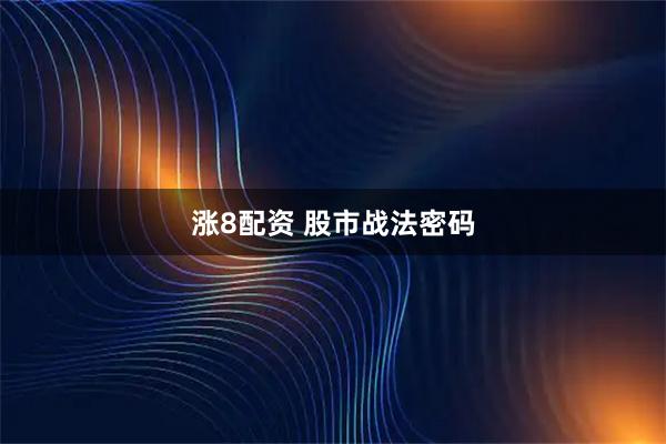 涨8配资 股市战法密码