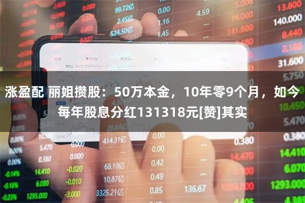 涨盈配 丽姐攒股：50万本金，10年零9个月，如今每年股息分红131318元[赞]其实