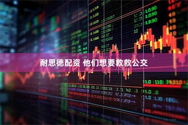 耐思徳配资 他们想要救救公交