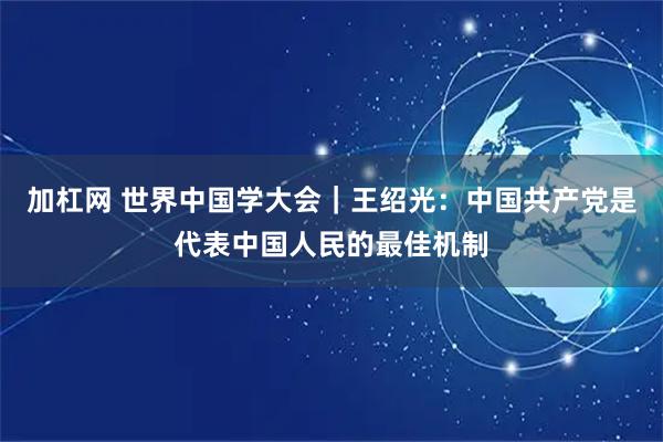 加杠网 世界中国学大会｜王绍光：中国共产党是代表中国人民的最佳机制