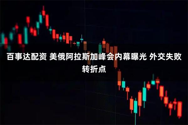 百事达配资 美俄阿拉斯加峰会内幕曝光 外交失败转折点