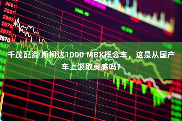 千茂配资 斯柯达1000 MBX概念车，这是从国产车上汲取灵感吗？